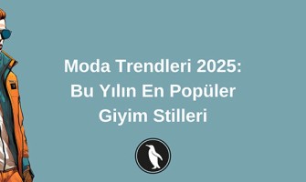 Moda Trendleri 2025: Bu Yılın En Popüler Giyim Stilleri