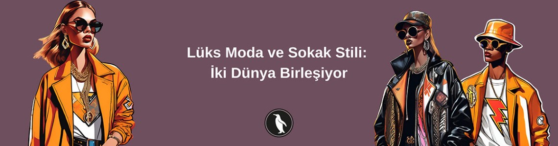 Lüks Moda ve Sokak Stili: İki Dünya Birleşiyor