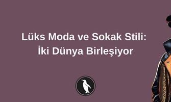 Lüks Moda ve Sokak Stili: İki Dünya Birleşiyor